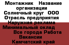 Монтажник › Название организации ­ Солнечный круг, ООО › Отрасль предприятия ­ Наружная реклама › Минимальный оклад ­ 15 000 - Все города Работа » Вакансии   . Камчатский край,Петропавловск-Камчатский г.